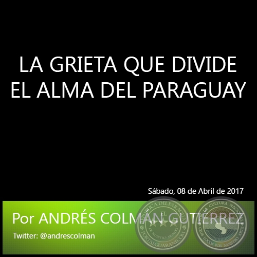 LA GRIETA QUE DIVIDE EL ALMA DEL PARAGUAY - Por ANDRÉS COLMÁN GUTIÉRREZ - Sábado, 08 de Abril de 2017